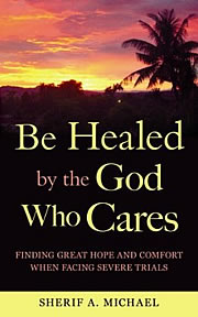Graphic of the cover of the book Be Healed by the God Who Cares by Sherif A. Michael; a booklet about the miraculous healing powers available through faith in Jesus Christ. This book is designed to offer hope to people suffering spiritually or affected by pain and diseases like leprosy, heart disease, diabetes, cancer and even AIDS. You can you can heal your life through faith in Jesus Christ. Click to download this booklet Be Healed by the God Who Cares by Sherif A. Michael free in PDF.
